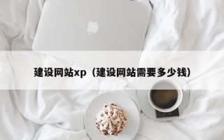 辽阳建设网站xp（建设网站需要多少钱）