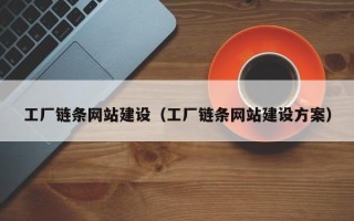 辽阳工厂链条网站建设（工厂链条网站建设方案）