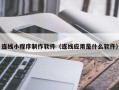 辽阳连线小程序制作软件（连线应用是什么软件）