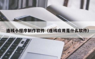 辽阳连线小程序制作软件（连线应用是什么软件）