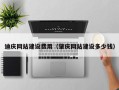 辽阳迪庆网站建设费用（肇庆网站建设多少钱）