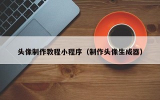 辽阳头像制作教程小程序（制作头像生成器）