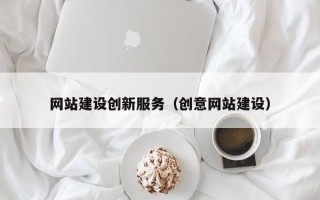 辽阳网站建设创新服务（创意网站建设）