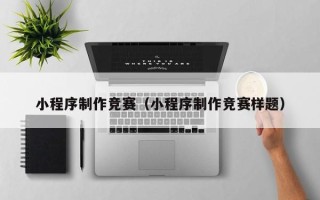 辽阳小程序制作竞赛（小程序制作竞赛样题）