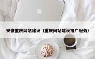 辽阳安徽重庆网站建设（重庆网站建设推广服务）