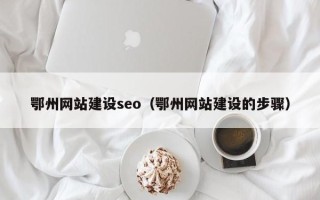 辽阳鄂州网站建设seo（鄂州网站建设的步骤）