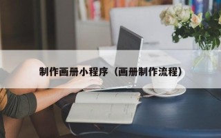 辽阳制作画册小程序（画册制作流程）