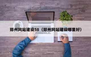 辽阳郑州网站建设58（郑州网站建设哪里好）