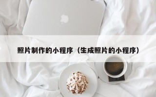 辽阳照片制作的小程序（生成照片的小程序）