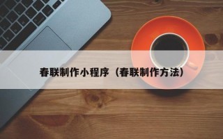 辽阳春联制作小程序（春联制作方法）