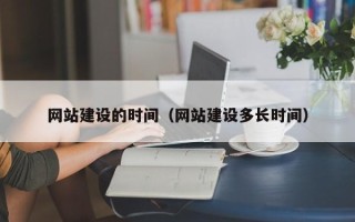 辽阳网站建设的时间（网站建设多长时间）