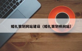 辽阳婚礼策划网站建设（婚礼策划师网站）